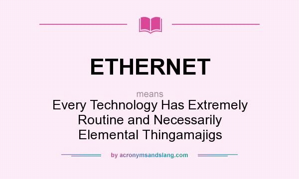 What does ETHERNET mean? It stands for Every Technology Has Extremely Routine and Necessarily Elemental Thingamajigs