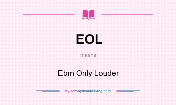 What does EOL mean? It stands for Ebm Only Louder