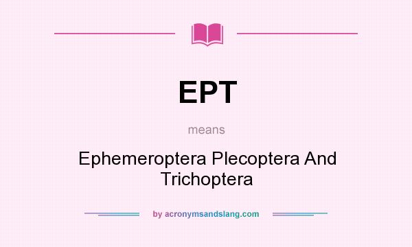 What does EPT mean? It stands for Ephemeroptera Plecoptera And Trichoptera