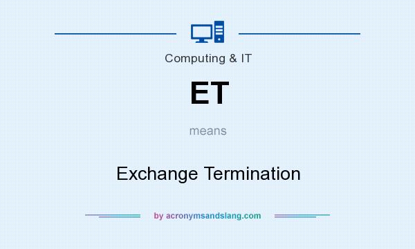 What does ET mean? It stands for Exchange Termination