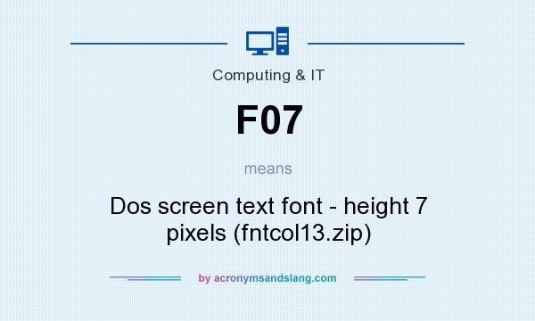 What does F07 mean? It stands for Dos screen text font - height 7 pixels (fntcol13.zip)