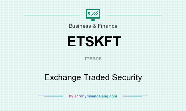 What does ETSKFT mean? It stands for Exchange Traded Security