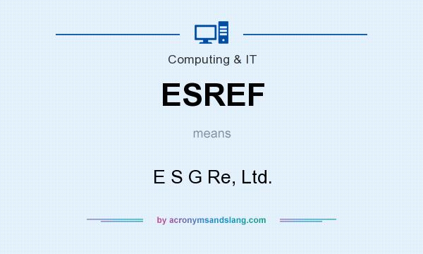 What does ESREF mean? It stands for E S G Re, Ltd.