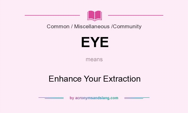 What does EYE mean? It stands for Enhance Your Extraction