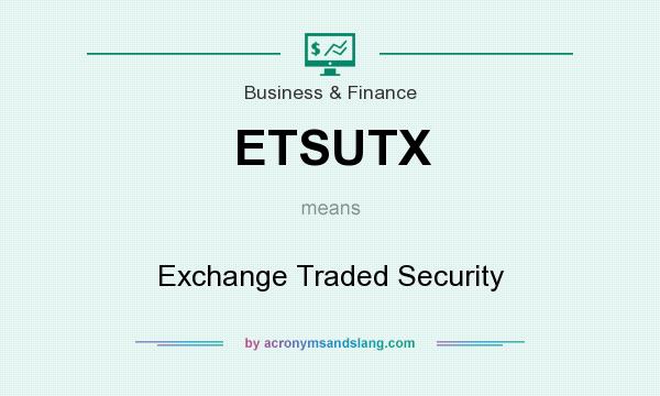 What does ETSUTX mean? It stands for Exchange Traded Security