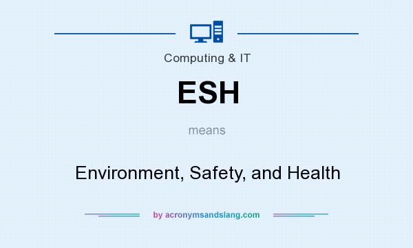 What does ESH mean? It stands for Environment, Safety, and Health