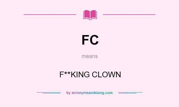 What does FC mean? It stands for F**KING CLOWN