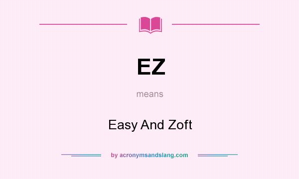 What does EZ mean? It stands for Easy And Zoft