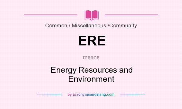 What does ERE mean? It stands for Energy Resources and Environment