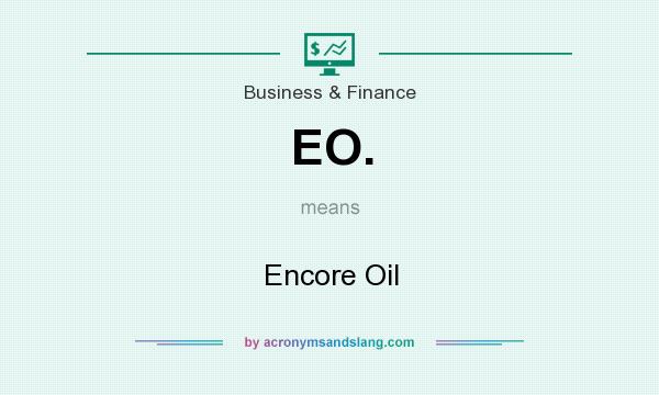 What does EO. mean? It stands for Encore Oil