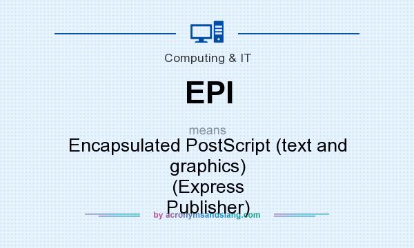 What does EPI mean? It stands for Encapsulated PostScript (text and graphics) (Express Publisher)