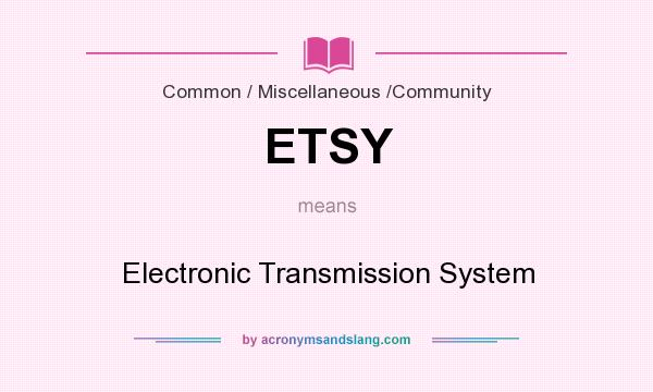 What does ETSY mean? It stands for Electronic Transmission System