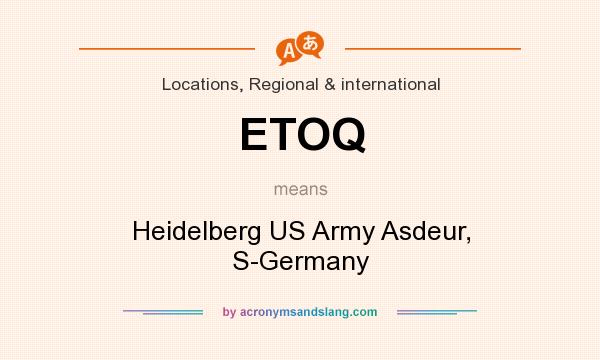 What does ETOQ mean? It stands for Heidelberg US Army Asdeur, S-Germany