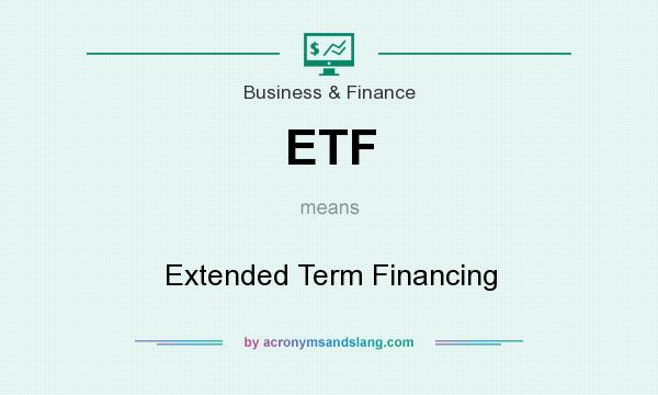 What does ETF mean? It stands for Extended Term Financing
