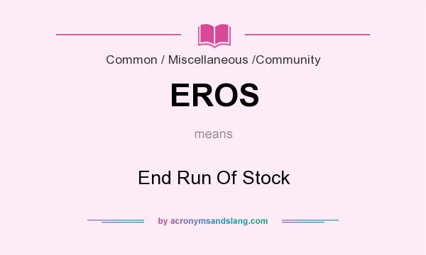 What does EROS mean? It stands for End Run Of Stock