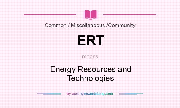 What does ERT mean? It stands for Energy Resources and Technologies