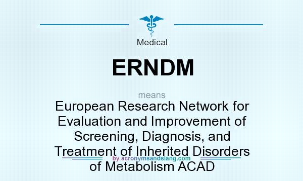 What does ERNDM mean? It stands for European Research Network for Evaluation and Improvement of Screening, Diagnosis, and Treatment of Inherited Disorders of Metabolism ACAD
