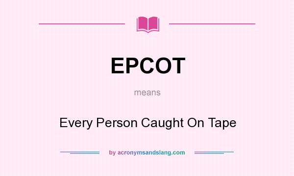 What does EPCOT mean? It stands for Every Person Caught On Tape
