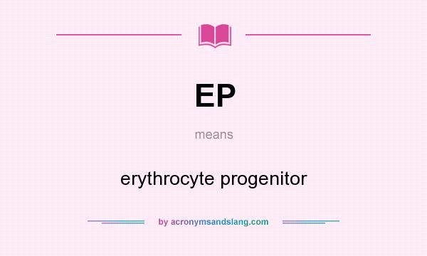 What does EP mean? It stands for erythrocyte progenitor