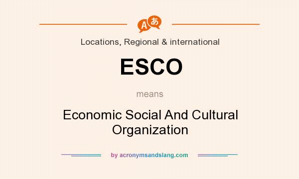 What does ESCO mean? It stands for Economic Social And Cultural Organization