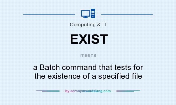 What does EXIST mean? It stands for a Batch command that tests for the existence of a specified file