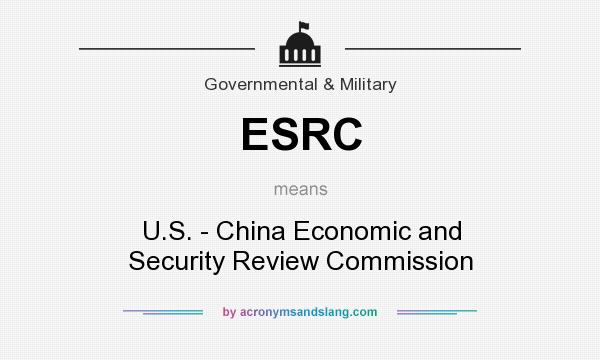 What does ESRC mean? It stands for U.S. - China Economic and Security Review Commission
