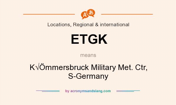 What does ETGK mean? It stands for K√Ömmersbruck Military Met. Ctr, S-Germany