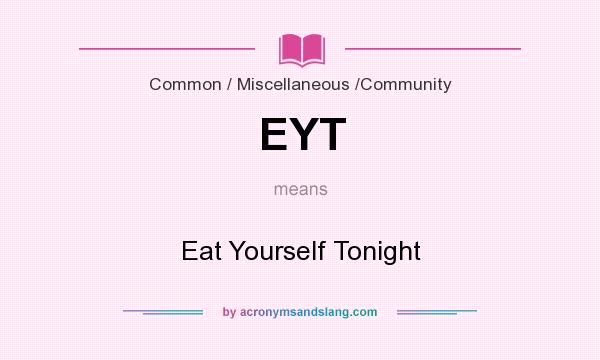 What does EYT mean? It stands for Eat Yourself Tonight