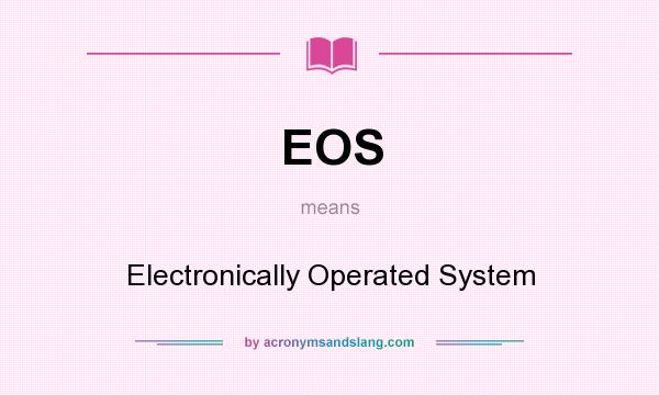 What does EOS mean? It stands for Electronically Operated System