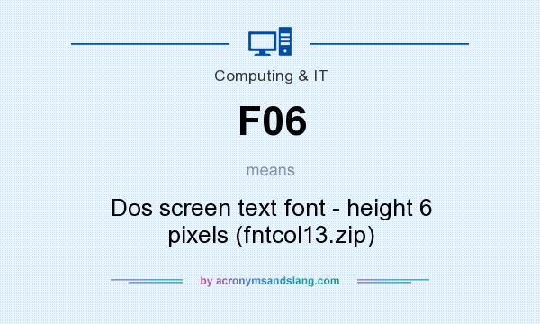 What does F06 mean? It stands for Dos screen text font - height 6 pixels (fntcol13.zip)