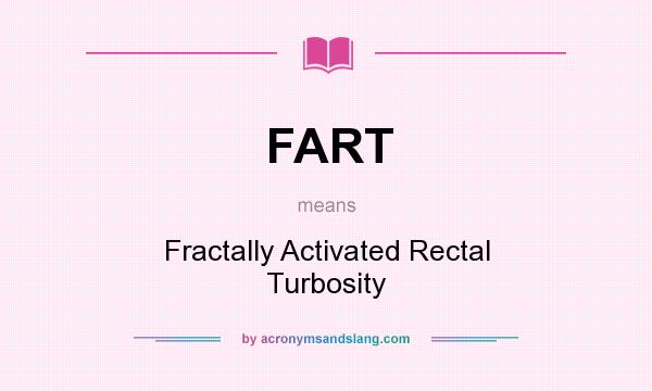 What does FART mean? It stands for Fractally Activated Rectal Turbosity