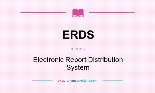 What does ERDS mean? It stands for Electronic Report Distribution System