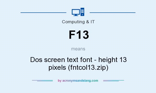 What does F13 mean? It stands for Dos screen text font - height 13 pixels (fntcol13.zip)