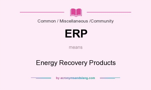 What does ERP mean? It stands for Energy Recovery Products