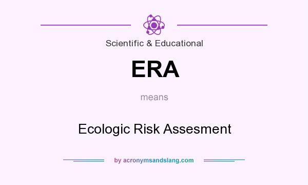 What does ERA mean? It stands for Ecologic Risk Assesment