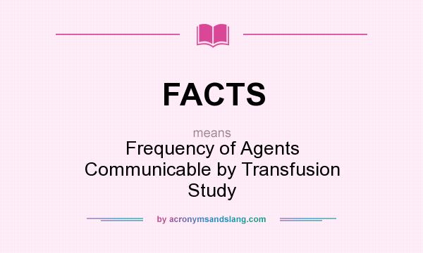 What does FACTS mean? It stands for Frequency of Agents Communicable by Transfusion Study