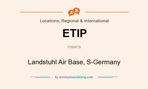 What does ETIP mean? It stands for Landstuhl Air Base, S-Germany