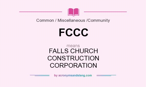 What does FCCC mean? It stands for FALLS CHURCH CONSTRUCTION CORPORATION