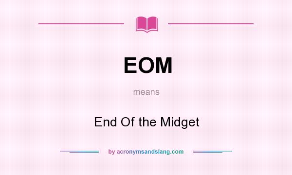 What does EOM mean? It stands for End Of the Midget