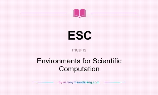 What does ESC mean? It stands for Environments for Scientific Computation