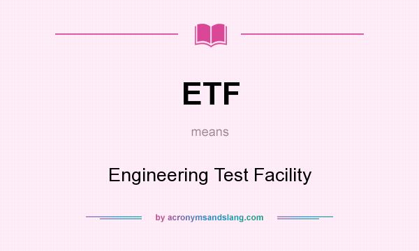 What does ETF mean? It stands for Engineering Test Facility