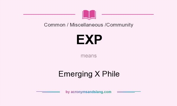 What does EXP mean? It stands for Emerging X Phile