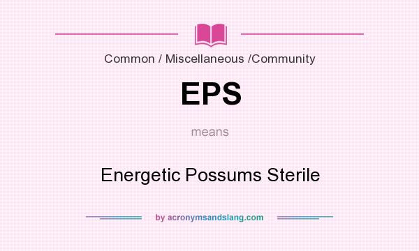 What does EPS mean? It stands for Energetic Possums Sterile