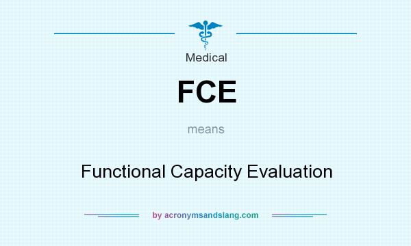 What does FCE mean? It stands for Functional Capacity Evaluation