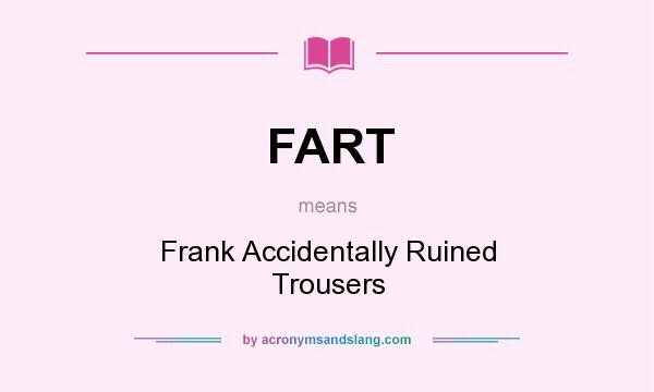 What does FART mean? It stands for Frank Accidentally Ruined Trousers