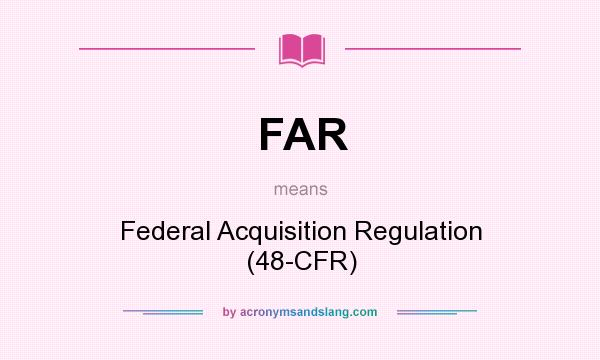 What does FAR mean? It stands for Federal Acquisition Regulation (48-CFR)