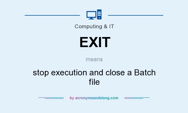 What does EXIT mean? It stands for stop execution and close a Batch file
