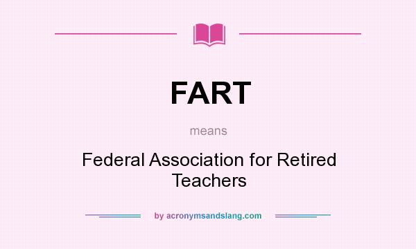 What does FART mean? It stands for Federal Association for Retired Teachers