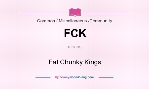 What does FCK mean? It stands for Fat Chunky Kings