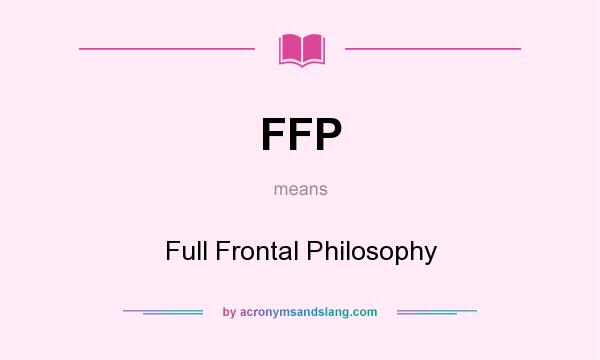 What does FFP mean? It stands for Full Frontal Philosophy